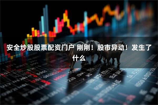 安全炒股股票配资门户 刚刚！股市异动！发生了什么