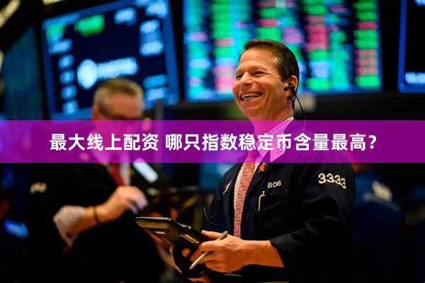 最大线上配资 哪只指数稳定币含量最高？