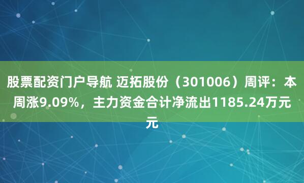 股票配资门户导航 迈拓股份（301006）周评：本周涨9.09%，主力资金合计净流出1185.24万元