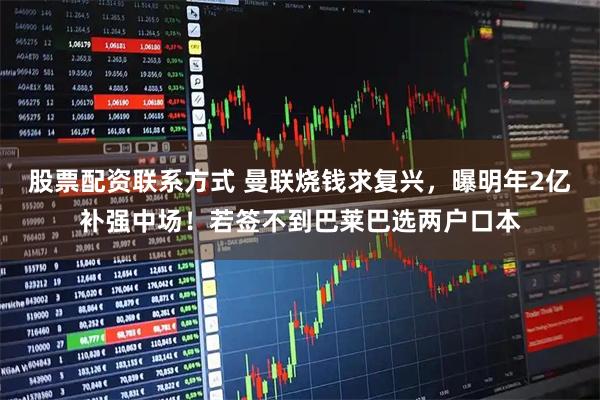 股票配资联系方式 曼联烧钱求复兴，曝明年2亿补强中场！若签不到巴莱巴选两户口本