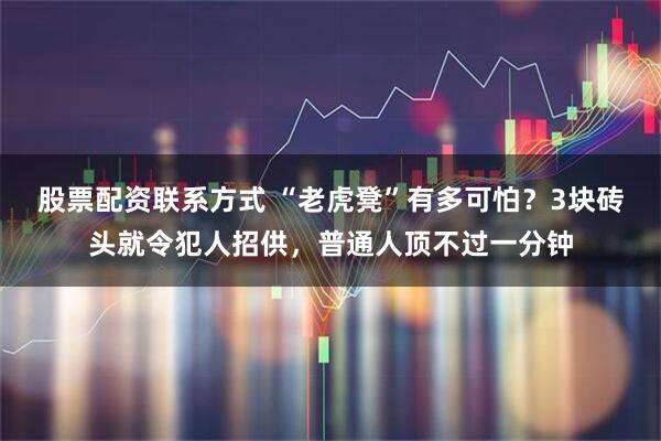 股票配资联系方式 “老虎凳”有多可怕?3块砖头就令犯人招供,普通人顶不过一分钟