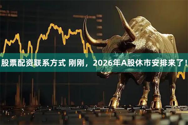 股票配资联系方式 刚刚，2026年A股休市安排来了！