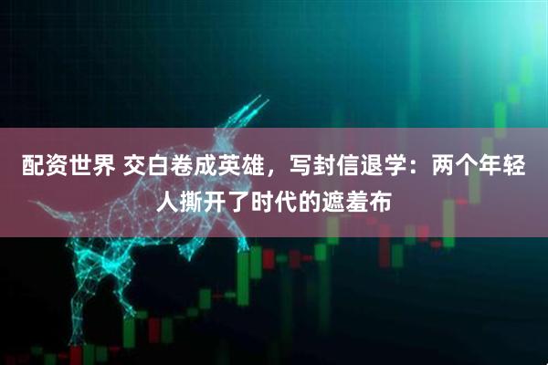 配资世界 交白卷成英雄，写封信退学：两个年轻人撕开了时代的遮羞布